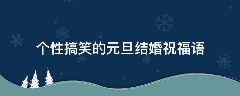 个性搞笑的元旦结婚祝福语 元旦结婚文案