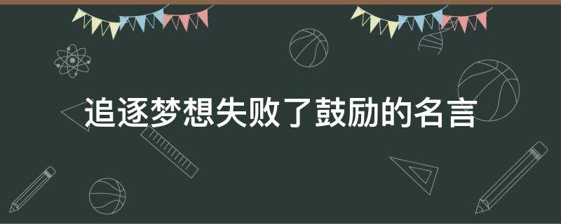追逐梦想失败了鼓励的名言（追求梦想失败）