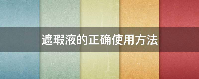 遮瑕液的正确使用方法 遮瑕液的正确使用方法能用几个月