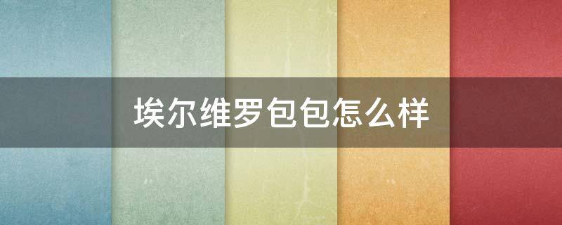埃尔维罗包包怎么样（埃尔维罗包包怎么样好看吗）