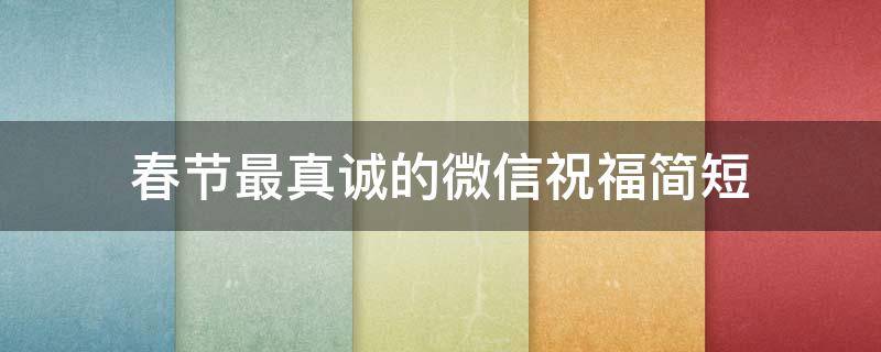 春节最真诚的微信祝福简短 春节最真诚的微信祝福简短句子