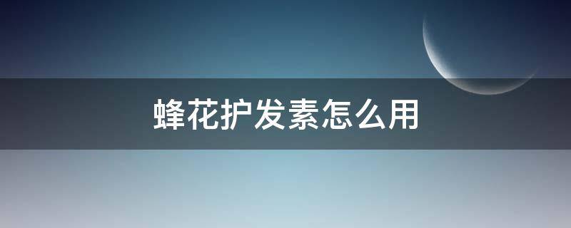 蜂花护发素怎么用（蜂花护发素怎么用最好）
