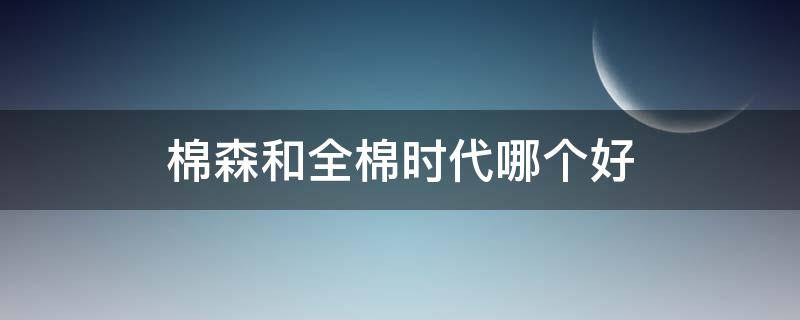 棉森和全棉时代哪个好（棉森是哪里的品牌）