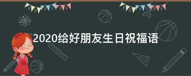 2021给好朋友生日祝福语 2021给好朋友生日祝福语简短
