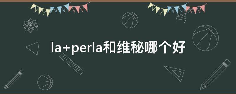 la perla和维秘哪个好