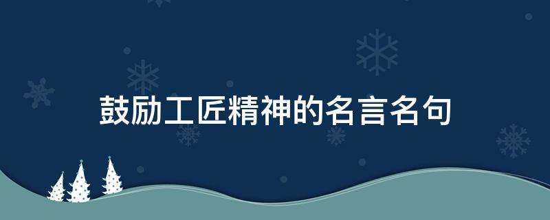 鼓励工匠精神的名言名句（关于工匠精神的励志句子）