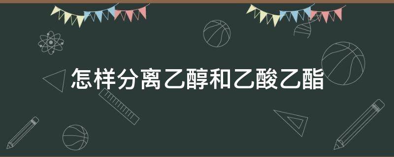 怎样分离乙醇和乙酸乙酯