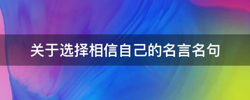 关于选择相信自己的名言名句 相信自己的选择的名言