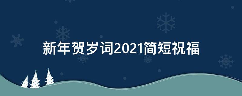 新年贺岁词2021简短祝福 新年贺岁词2021简短祝福语
