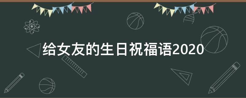 给女友的生日祝福语2021（给女友的生日祝福语2021版）