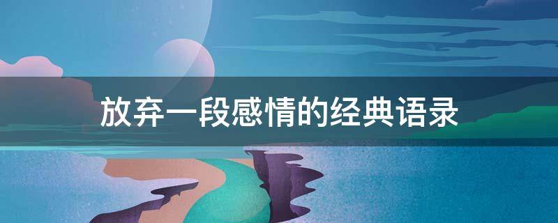 放弃一段感情的经典语录（放弃一段感情的经典语录图片）