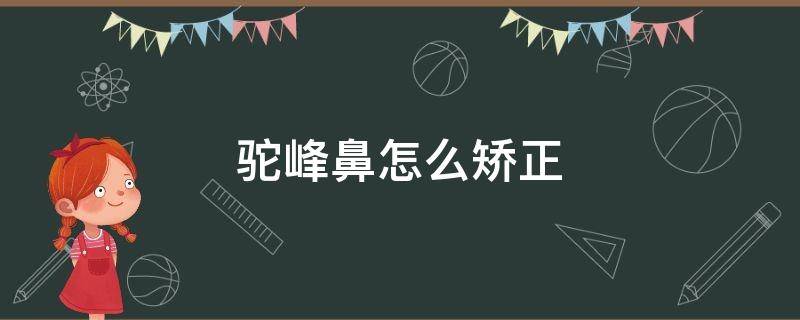 驼峰鼻怎么矫正 驼峰鼻怎么矫正好