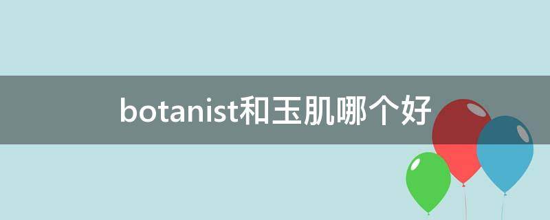 botanist和玉肌哪个好 玉肌霜好不好