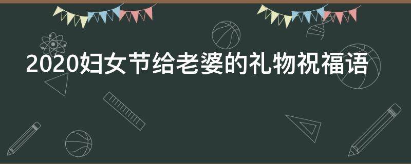 2021妇女节给老婆的礼物祝福语 2021妇女节给老婆的礼物祝福语怎么写