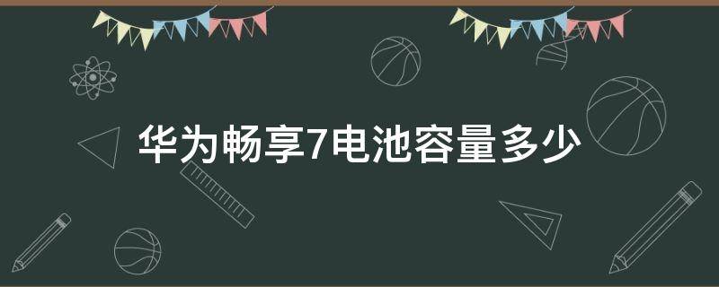 华为畅享7电池容量多少（华为畅享电池容量多少毫安）
