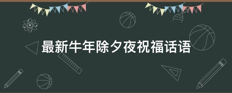 最新牛年除夕夜祝福话语 最新牛年除夕夜祝福话语图片