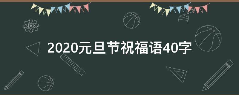 2021元旦节祝福语40字 元旦祝福语2021100字