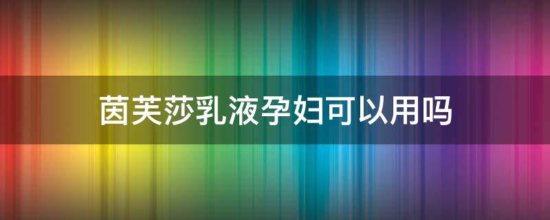 茵芙莎乳液孕妇可以用吗（茵芙莎乳液孕妇可以用吗安全吗）