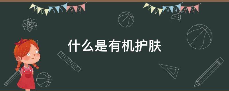 什么是有机护肤（什么是有机护肤品的功效）