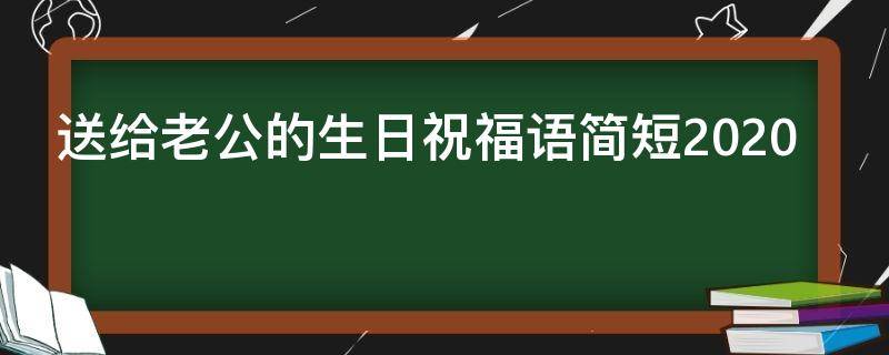 送给老公的生日祝福语简短2021 老婆送给老公的生日祝福语简短
