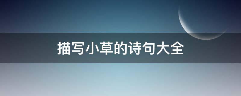 描写小草的诗句大全 描写小草的诗句大全三年级