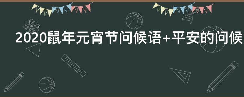 2021鼠年元宵节问候语 鼠年元宵节祝福短信