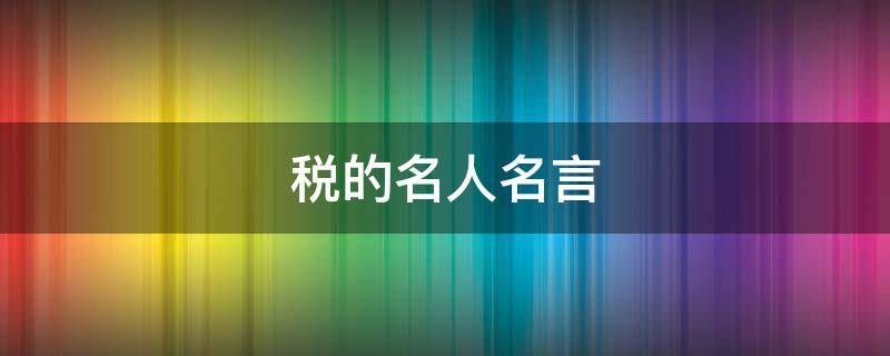 税的名人名言（关于纳税的名言警句）