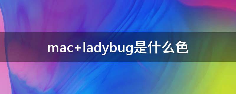 mac ladybug是什么色
