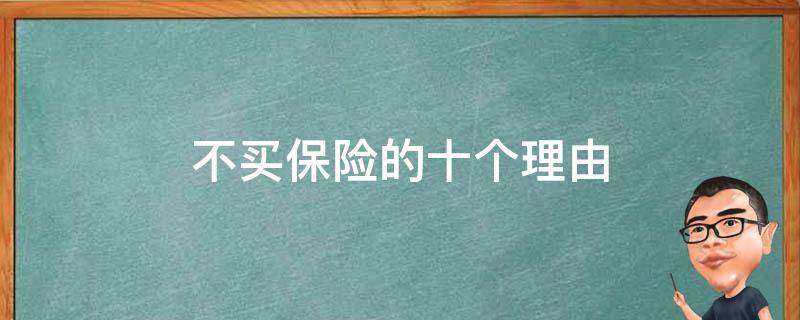 不买保险的十个理由（不买保险的十个理由是什么）