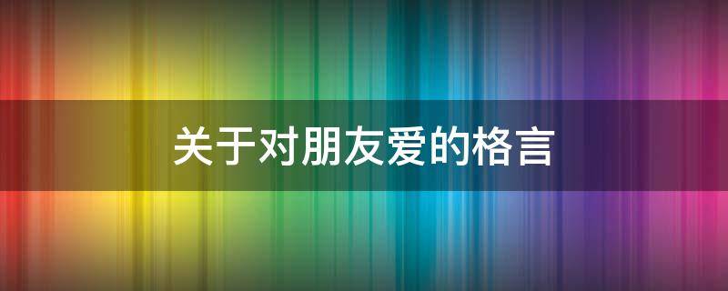 关于对朋友爱的格言（关于对朋友爱的格言短句）