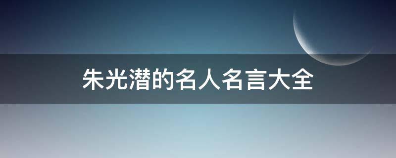 朱光潜的名人名言大全（朱光潜名言名句大全）