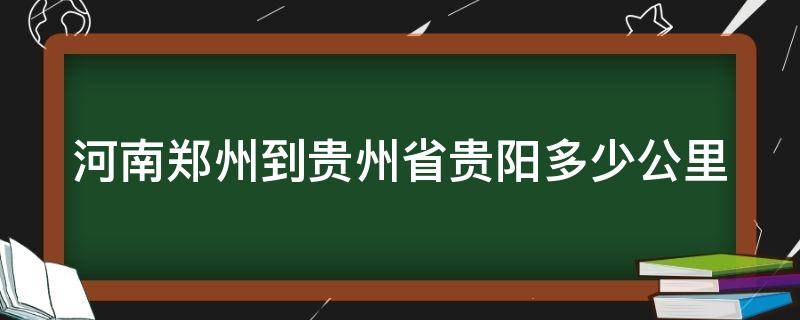 河南郑州到贵州省贵阳多少公里（河南郑州到贵州省贵阳多少公里高速）