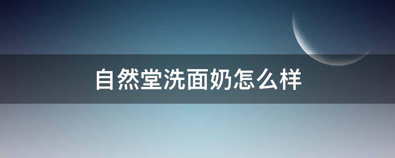 自然堂洗面奶怎么样 自然堂洗面奶怎么样男士