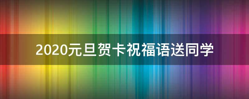 2021元旦贺卡祝福语送同学 元旦贺卡对同学的贺语