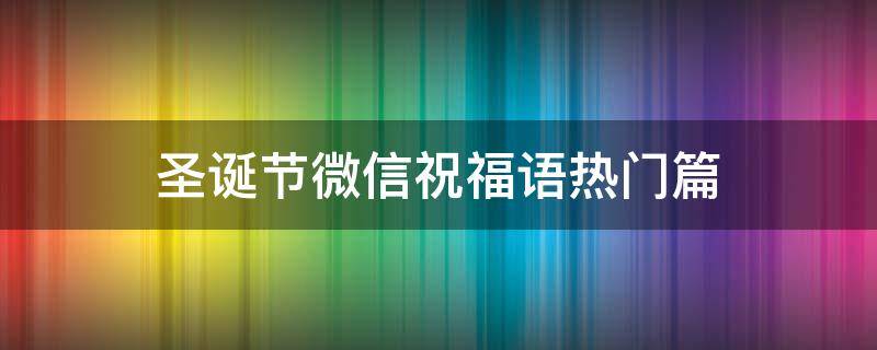 圣诞节微信祝福语热门篇（圣诞节微信祝福语热门篇图片）