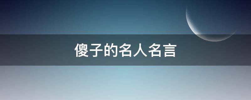 傻子的名人名言（傻子的名人名言大全）