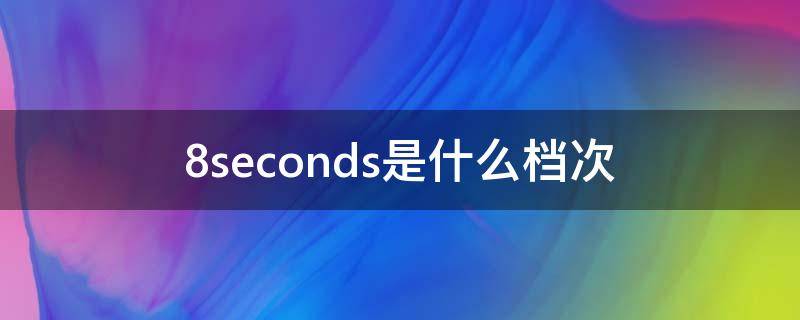 8seconds是什么档次（see8是什么）