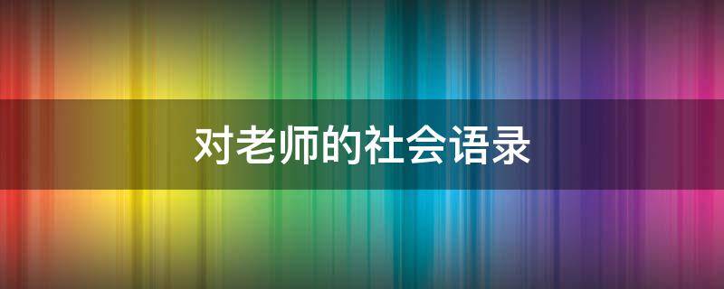 对老师的社会语录 对老师的社会语录有哪些