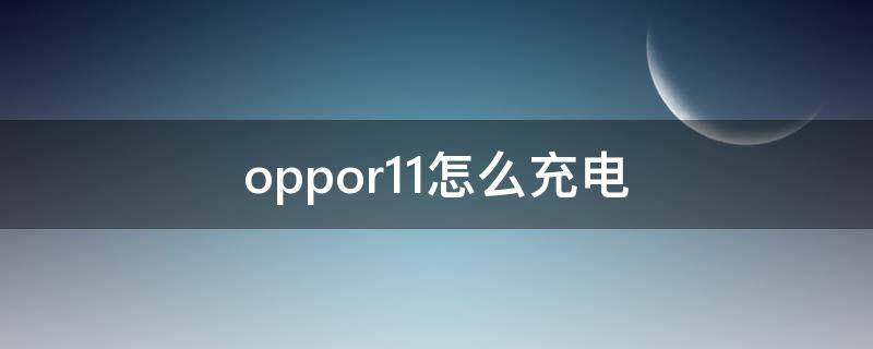 oppor11怎么充电 oppor11怎么充电快