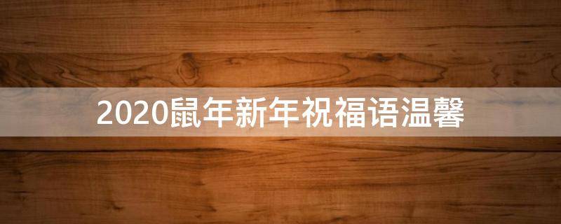 2021鼠年新年祝福语温馨（2021鼠年新年祝福语温馨图片）