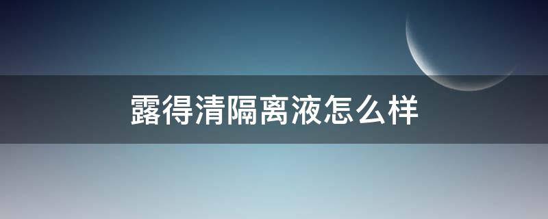 露得清隔离液怎么样（露得清隔离防晒乳怎么样）