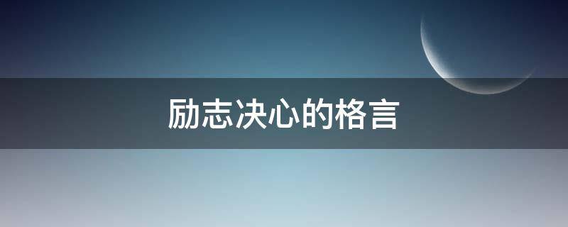 励志决心的格言 励志决心的格言有哪些