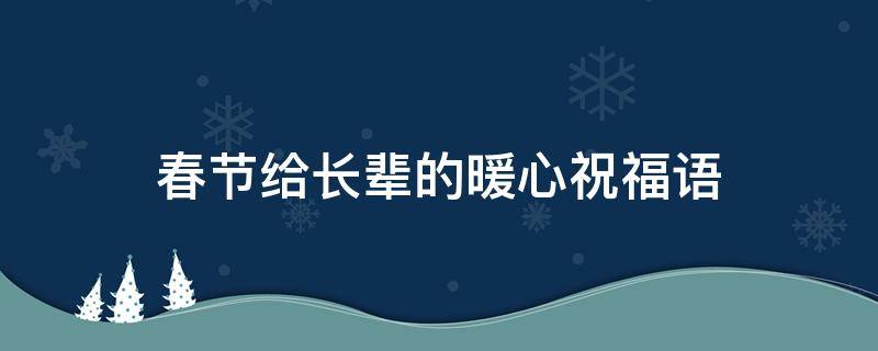 春节给长辈的暖心祝福语 春节给长辈们的祝福语