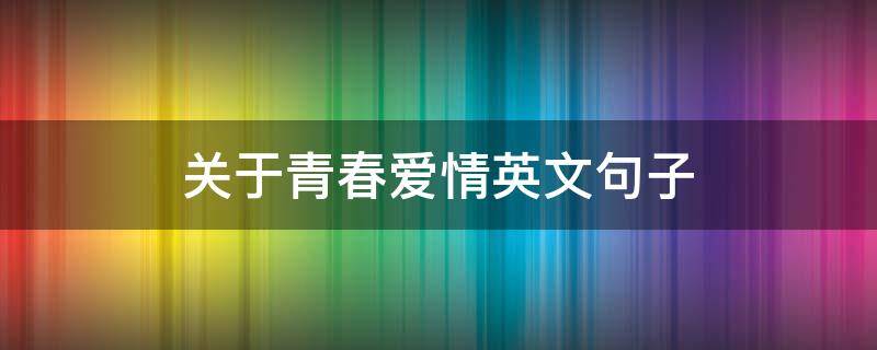关于青春爱情英文句子 青春爱情的英文