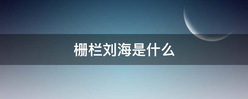 栅栏刘海是什么（栅栏刘海是什么意思）