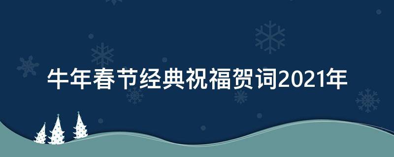 牛年春节经典祝福贺词2021年（牛年春节经典祝福贺词2021年8月）