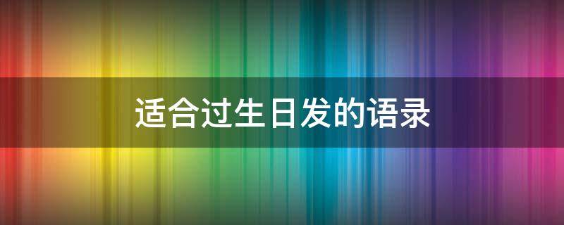 适合过生日发的语录 适合过生日发的语录搞笑