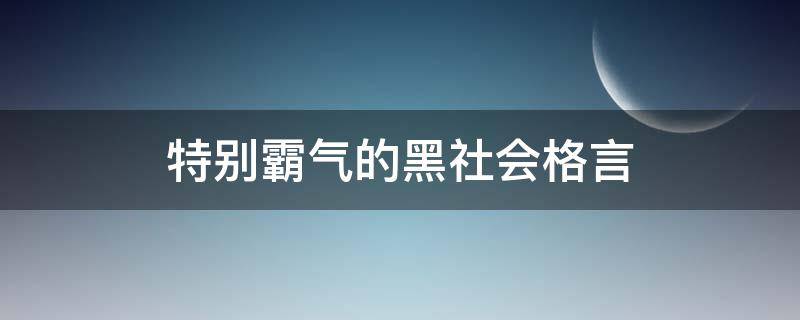 特别霸气的黑社会格言 特别霸气的黑社会格言有哪些