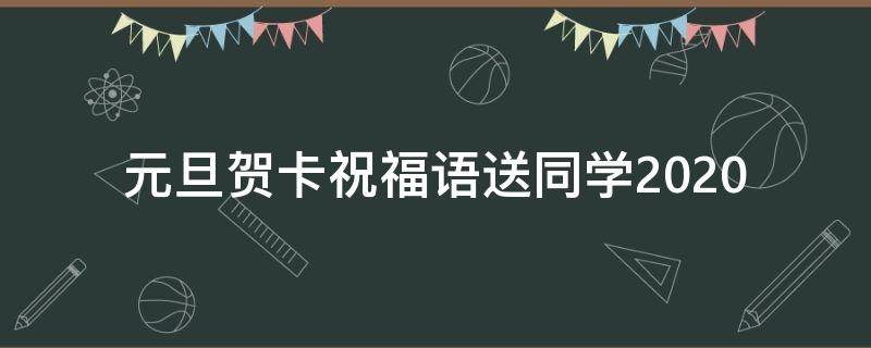 元旦贺卡祝福语送同学2021（元旦给同学的贺卡）
