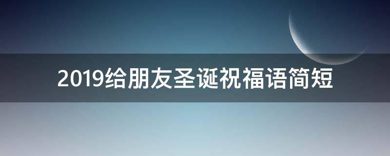 2019给朋友圣诞祝福语简短（2019给朋友圣诞祝福语简短一句话）